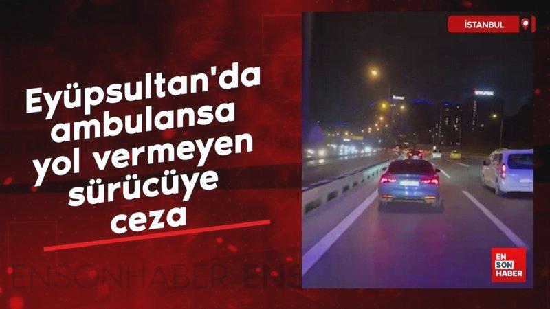 Eyüpsultan’da ambulansa yol vermeyen sürücüye ceza