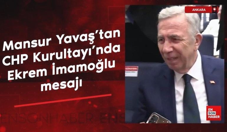 Mansur Yavaş’tan CHP Kurultayı’nda Ekrem İmamoğlu mesajı