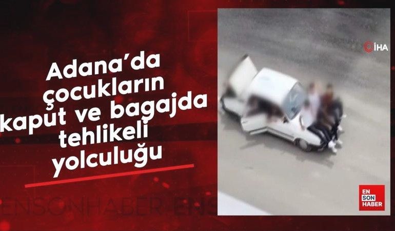 Adana’da çocukların kaput ve bagajda tehlikeli yolculuğu
