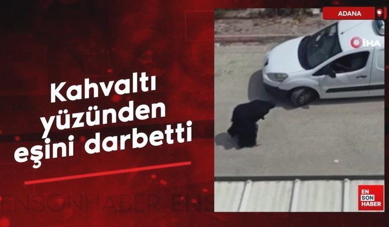 Adana’da kahvaltı yüzünden eşini darbetti