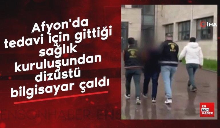 Afyonkarahisar’da tedavi için gittiği sağlık kuruluşundan dizüstü bilgisayar çaldı