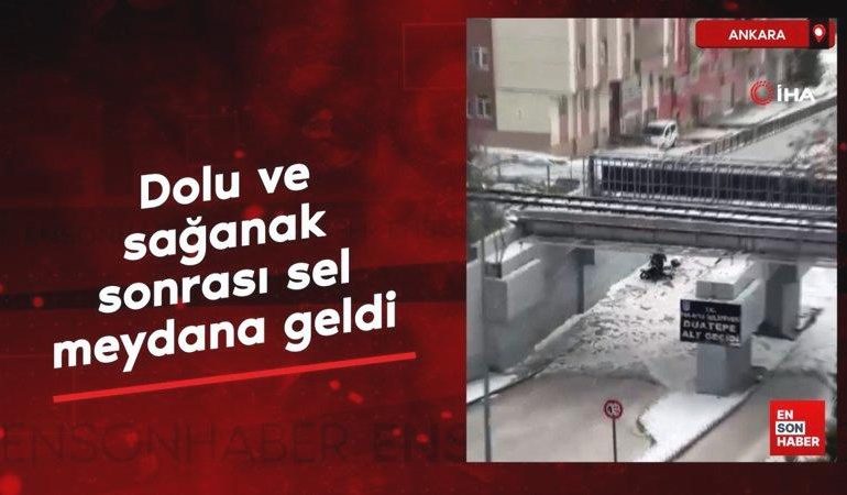 Ankara’da dolu ve sağanak sonrası sel meydana geldi