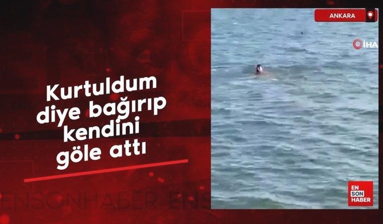 Ankara’da ‘kurtuldum’ diye bağırıp kendini göle attı