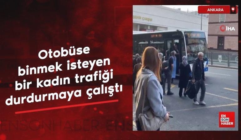 Ankara’da otobüse binmek isteyen bir kadın trafiği durdurmaya çalıştı