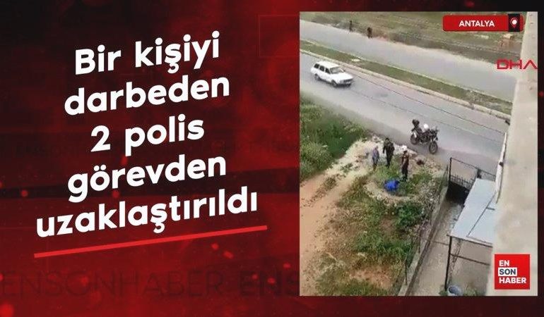 Antalya’da bir kişiyi darbeden 2 polis görevden uzaklaştırıldı