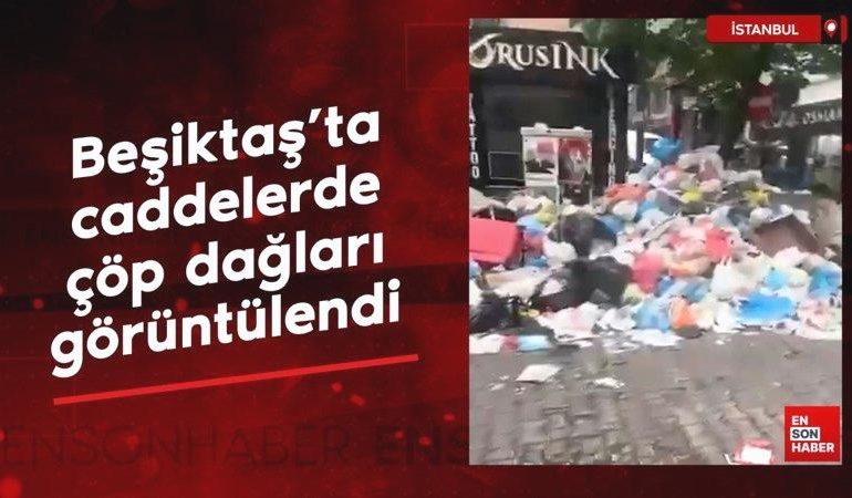 Beşiktaş’ta caddelerde çöp dağları görüntülendi