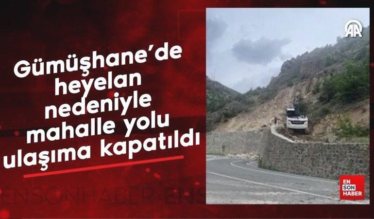 Gümüşhane’de heyelan nedeniyle mahalle yolu ulaşıma kapatıldı