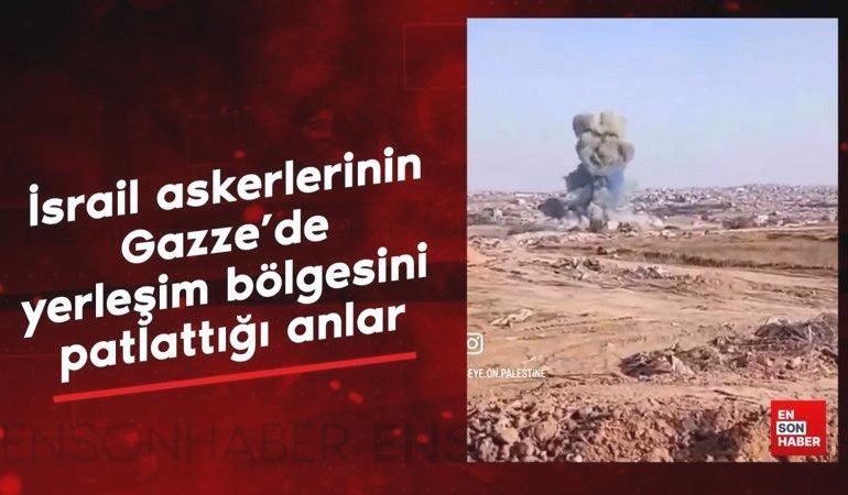 İsrail askerlerinin Gazze’de yerleşim bölgesini patlattığı anlar