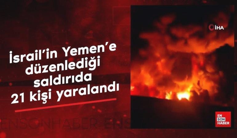 İsrail’in Yemen’e düzenlediği saldırıda 21 kişi yaralandı