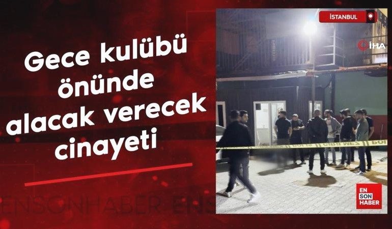 İstanbul’da gece kulübü önünde alacak verecek cinayeti