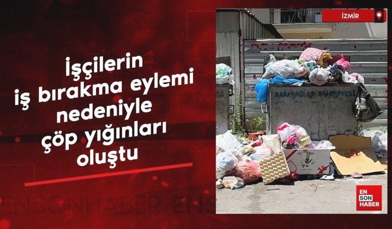 İzmir’de işçilerin iş bırakma eylemi nedeniyle çöp yığınları oluştu