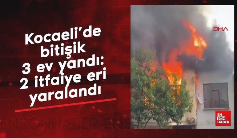 Kocaeli’de bitişik 3 ev yandı: 2 itfaiye eri yaralandı