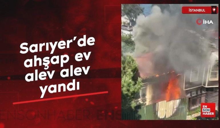 Sarıyer’de ahşap ev alev alev yandı
