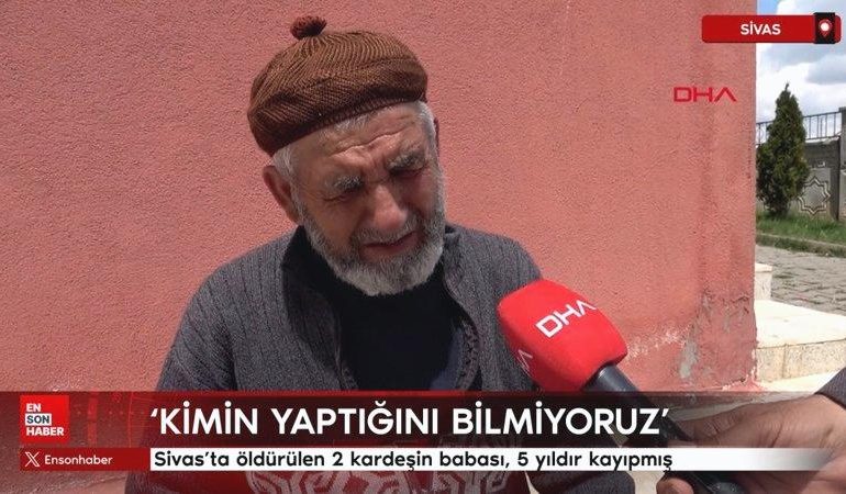 Sivas’ta öldürülen 2 kardeşin babası, 5 yıldır kayıpmış